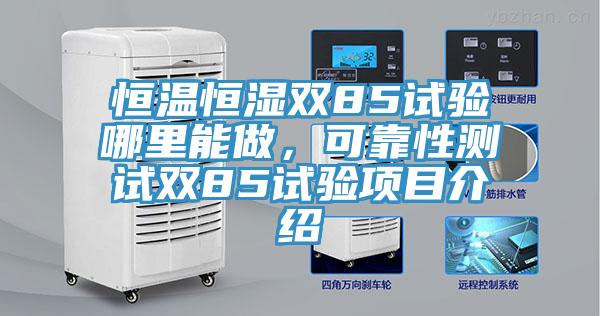 恒溫恒濕雙85試驗(yàn)?zāi)睦锬茏?，可靠性測試雙85試驗(yàn)項(xiàng)目介紹