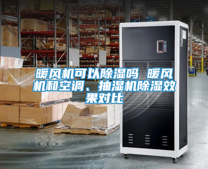 暖風(fēng)機(jī)可以除濕嗎 暖風(fēng)機(jī)和空調(diào)、抽濕機(jī)除濕效果對比