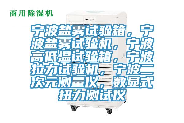 寧波鹽霧試驗(yàn)箱，寧波鹽霧試驗(yàn)機(jī)，寧波高低溫試驗(yàn)箱，寧波拉力試驗(yàn)機(jī)，寧波二次元測量儀，數(shù)顯式扭力測試儀