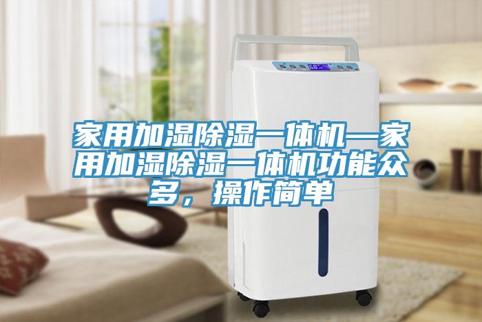 家用加濕除濕一體機(jī)—家用加濕除濕一體機(jī)功能眾多，操作簡單