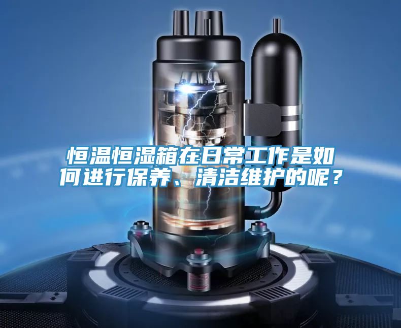 恒溫恒濕箱在日常工作是如何進(jìn)行保養(yǎng)、清潔維護(hù)的呢？