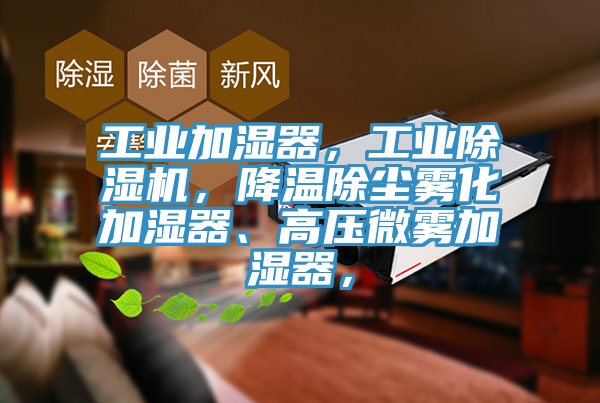 工業(yè)加濕器，工業(yè)除濕機(jī)，降溫除塵霧化加濕器、高壓微霧加濕器，