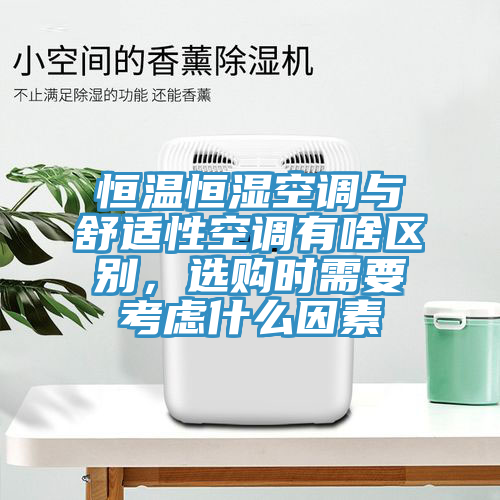 恒溫恒濕空調(diào)與舒適性空調(diào)有啥區(qū)別，選購(gòu)時(shí)需要考慮什么因素