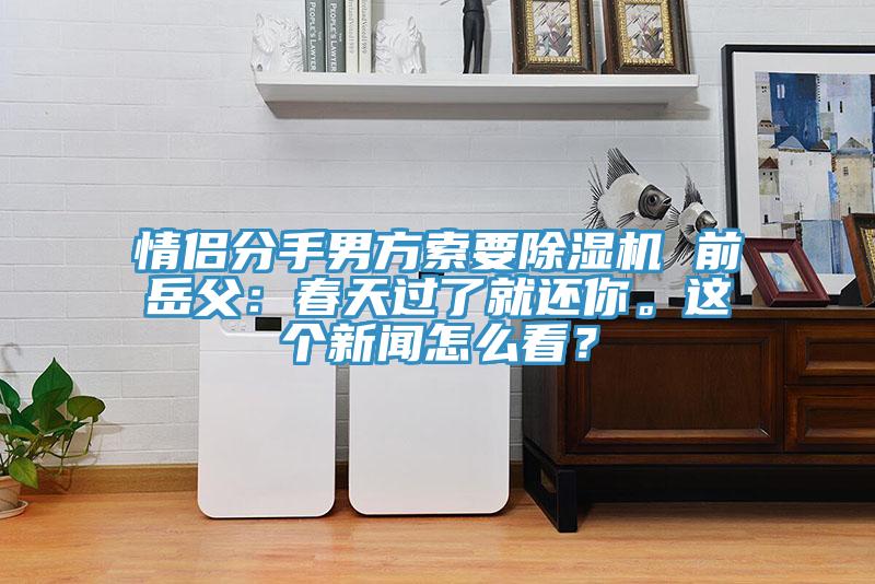 情侶分手男方索要除濕機(jī) 前岳父：春天過了就還你。這個(gè)新聞怎么看？