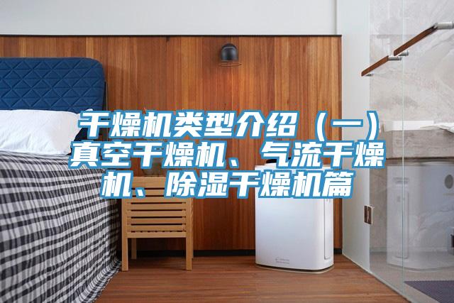 干燥機(jī)類型介紹（一）真空干燥機(jī)、氣流干燥機(jī)、除濕干燥機(jī)篇