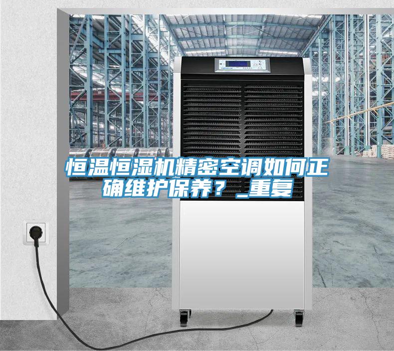 恒溫恒濕機(jī)精密空調(diào)如何正確維護(hù)保養(yǎng)？_重復(fù)