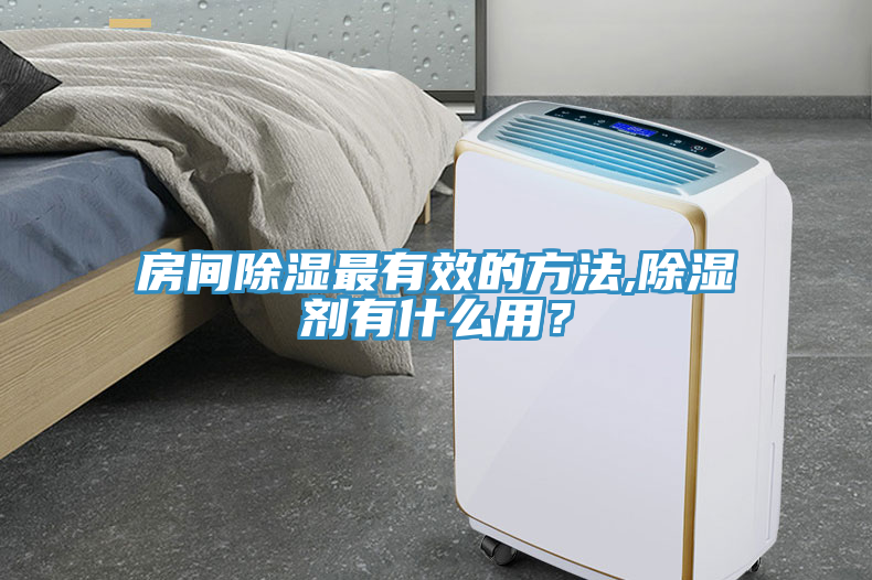 房間除濕最有效的方法,除濕劑有什么用？