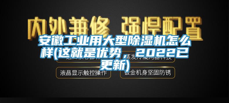 安徽工業(yè)用大型除濕機怎么樣(這就是優(yōu)勢，2022已更新)