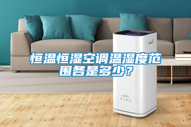 恒溫恒濕空調(diào)溫濕度范圍各是多少？