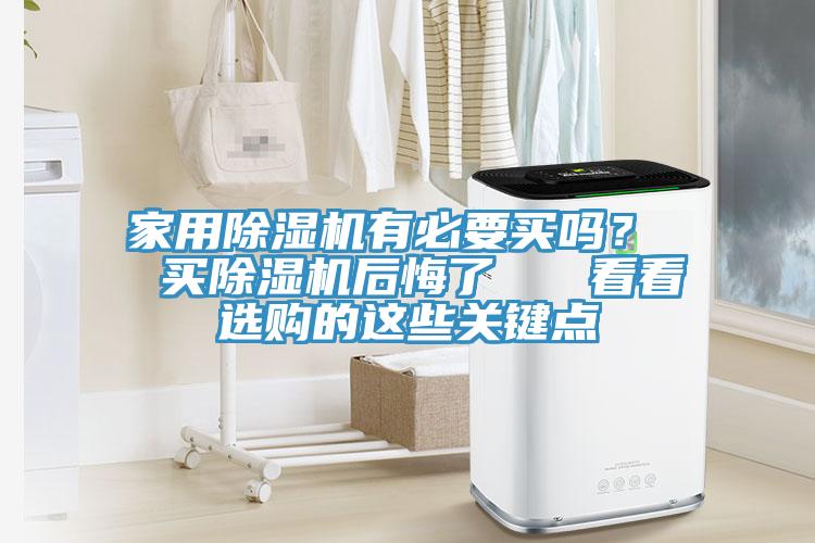 家用除濕機有必要買嗎？  買除濕機后悔了   看看選購的這些關鍵點