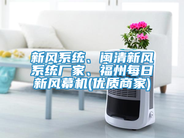 新風(fēng)系統(tǒng)、閩清新風(fēng)系統(tǒng)廠家、福州每日新風(fēng)幕機(jī)(優(yōu)質(zhì)商家)