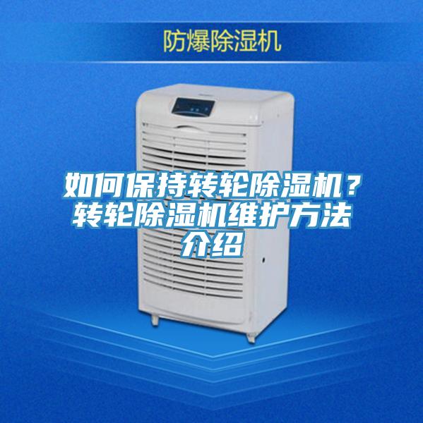 如何保持轉(zhuǎn)輪除濕機(jī)？轉(zhuǎn)輪除濕機(jī)維護(hù)方法介紹