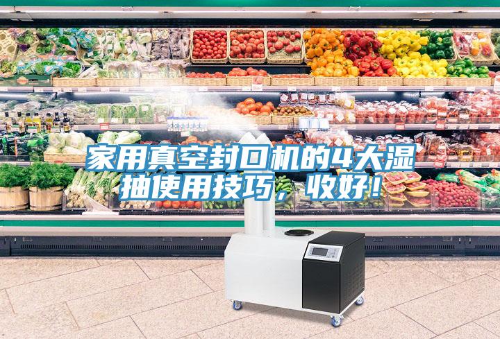 家用真空封口機的4大濕抽使用技巧，收好！