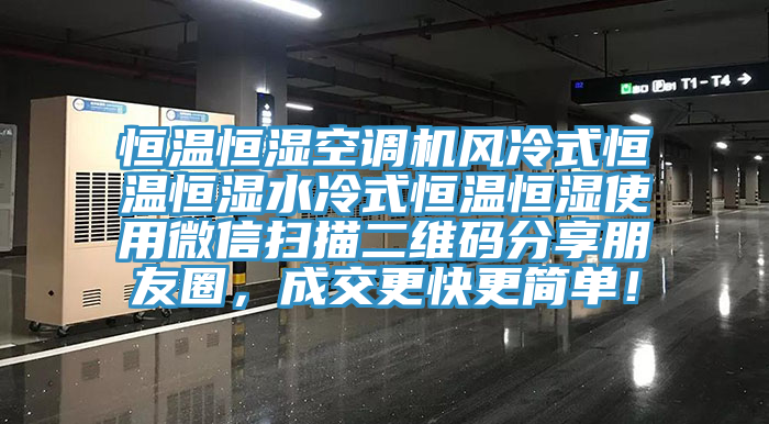 恒溫恒濕空調(diào)機風冷式恒溫恒濕水冷式恒溫恒濕使用微信掃描二維碼分享朋友圈，成交更快更簡單！