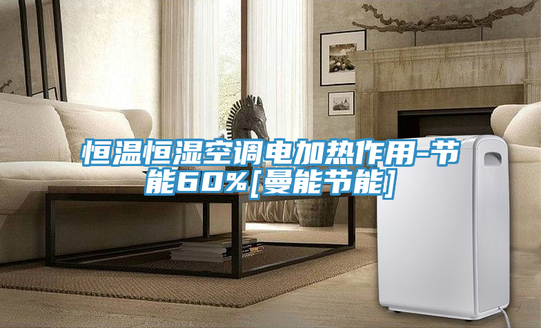 恒溫恒濕空調電加熱作用-節(jié)能60%[曼能節(jié)能]