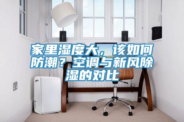 家里濕度大，該如何防潮？空調(diào)與新風除濕的對比