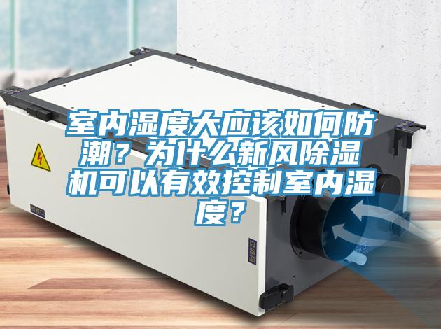 室內(nèi)濕度大應(yīng)該如何防潮？為什么新風(fēng)除濕機(jī)可以有效控制室內(nèi)濕度？
