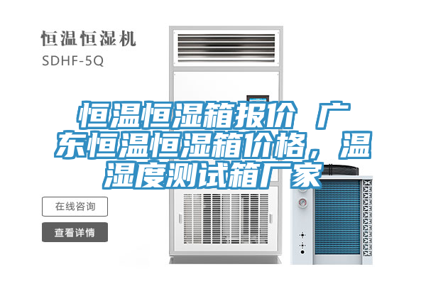 恒溫恒濕箱報價 廣東恒溫恒濕箱價格，溫濕度測試箱廠家