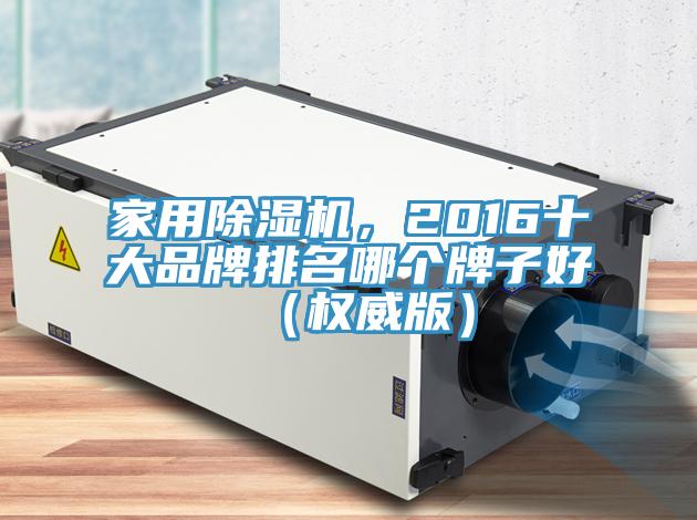 家用除濕機(jī)，2016十大品牌排名哪個(gè)牌子好（權(quán)威版）