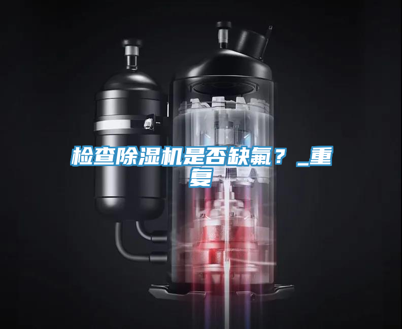 檢查除濕機是否缺氟？_重復(fù)