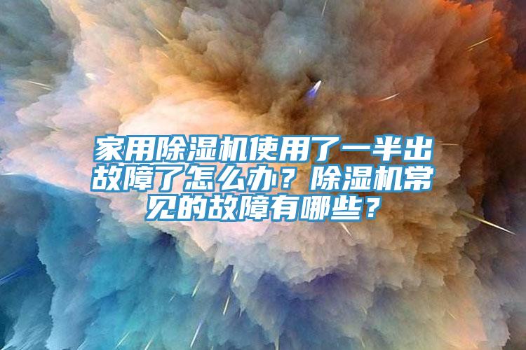 家用除濕機使用了一半出故障了怎么辦？除濕機常見的故障有哪些？