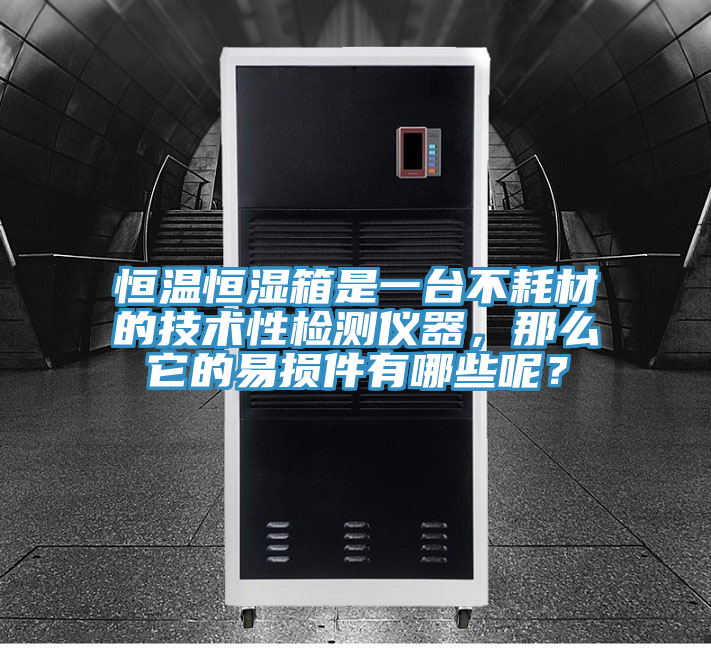 恒溫恒濕箱是一臺(tái)不耗材的技術(shù)性檢測儀器，那么它的易損件有哪些呢？