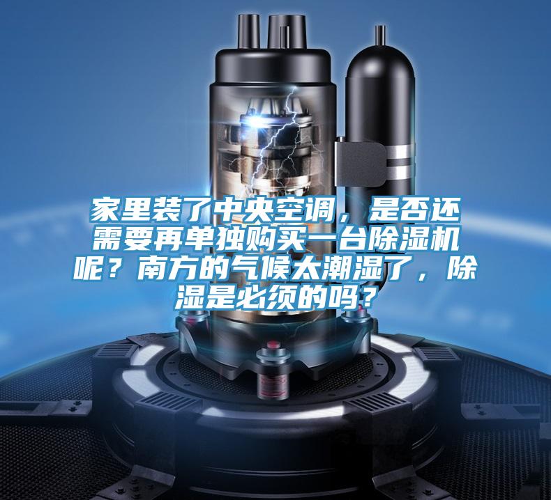 家里裝了中央空調(diào)，是否還需要再單獨(dú)購(gòu)買(mǎi)一臺(tái)除濕機(jī)呢？南方的氣候太潮濕了，除濕是必須的嗎？