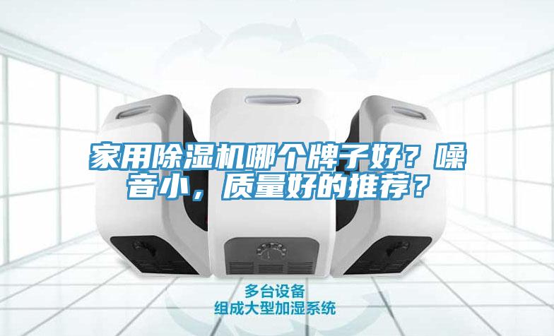 家用除濕機哪個牌子好？噪音小，質(zhì)量好的推薦？