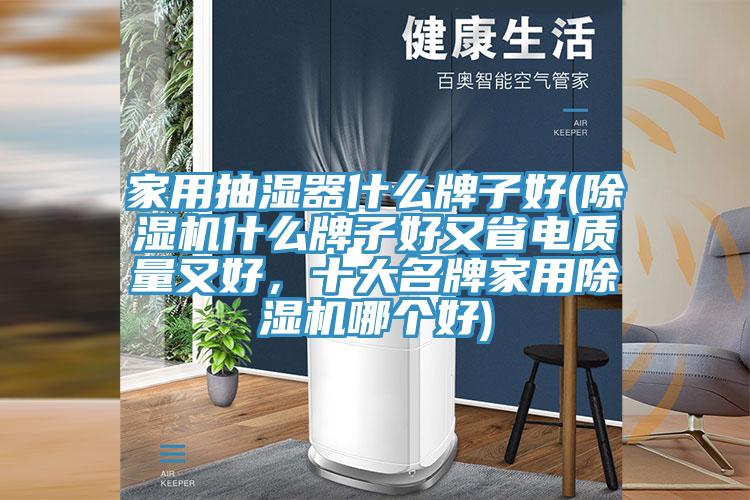家用抽濕器什么牌子好(除濕機(jī)什么牌子好又省電質(zhì)量又好，十大名牌家用除濕機(jī)哪個好)