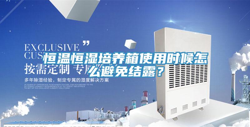 恒溫恒濕培養(yǎng)箱使用時候怎么避免結露？