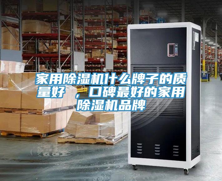 家用除濕機(jī)什么牌子的質(zhì)量好 ，口碑最好的家用除濕機(jī)品牌