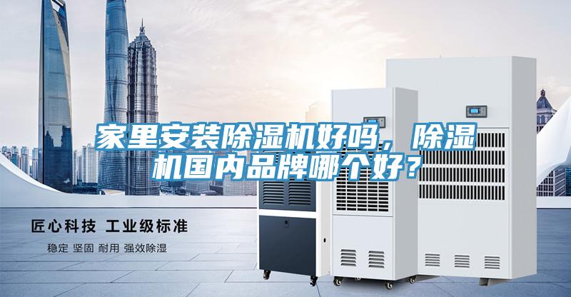 家里安裝除濕機(jī)好嗎，除濕機(jī)國(guó)內(nèi)品牌哪個(gè)好？