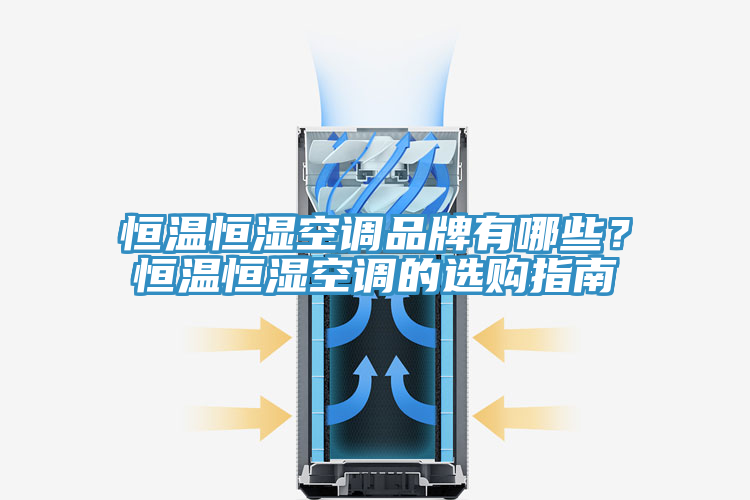 恒溫恒濕空調(diào)品牌有哪些？恒溫恒濕空調(diào)的選購指南