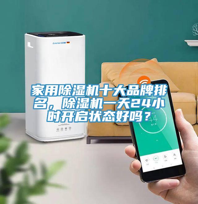 家用除濕機(jī)十大品牌排名，除濕機(jī)一天24小時(shí)開啟狀態(tài)好嗎？