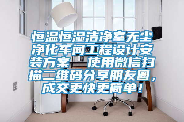 恒溫恒濕潔凈室無塵凈化車間工程設(shè)計安裝方案  使用微信掃描二維碼分享朋友圈，成交更快更簡單！