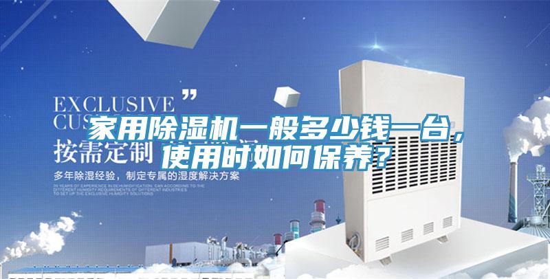 家用除濕機(jī)一般多少錢一臺(tái)，使用時(shí)如何保養(yǎng)？