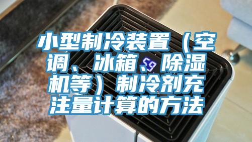 小型制冷裝置（空調(diào)、冰箱、除濕機等）制冷劑充注量計算的方法