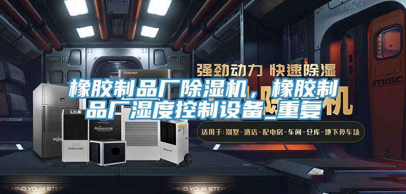 橡膠制品廠除濕機(jī)，橡膠制品廠濕度控制設(shè)備_重復(fù)