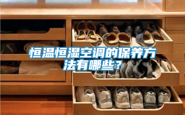恒溫恒濕空調的保養(yǎng)方法有哪些？