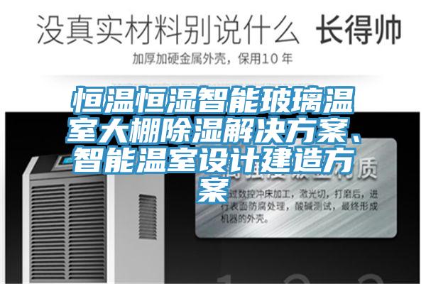 恒溫恒濕智能玻璃溫室大棚除濕解決方案、智能溫室設(shè)計(jì)建造方案