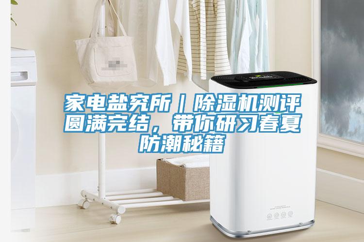家電鹽究所｜除濕機(jī)測(cè)評(píng)圓滿完結(jié)，帶你研習(xí)春夏防潮秘籍