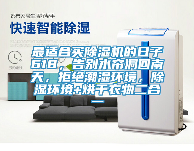 最適合買(mǎi)除濕機(jī)的日子618，告別水簾洞回南天，拒絕潮濕環(huán)境，除濕環(huán)境+烘干衣物二合一