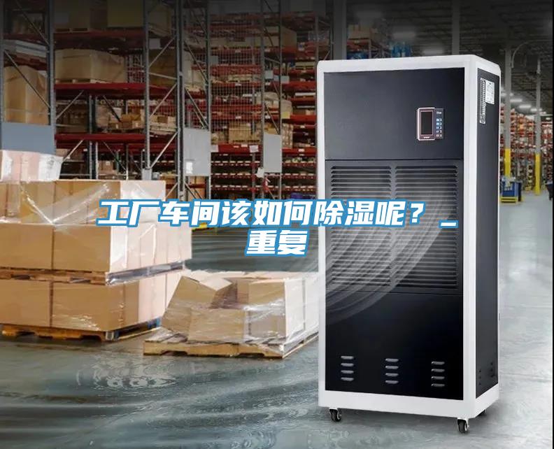 工廠車間該如何除濕呢？_重復(fù)