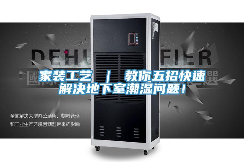 家裝工藝 ｜ 教你五招快速解決地下室潮濕問(wèn)題！