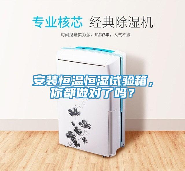 安裝恒溫恒濕試驗箱，你都做對了嗎？