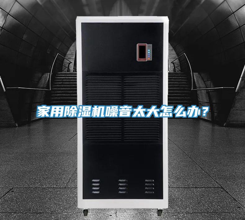 家用除濕機(jī)噪音太大怎么辦？