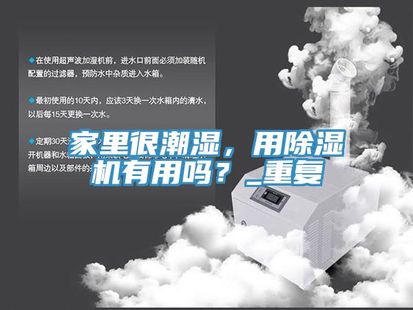 家里很潮濕，用除濕機(jī)有用嗎？_重復(fù)