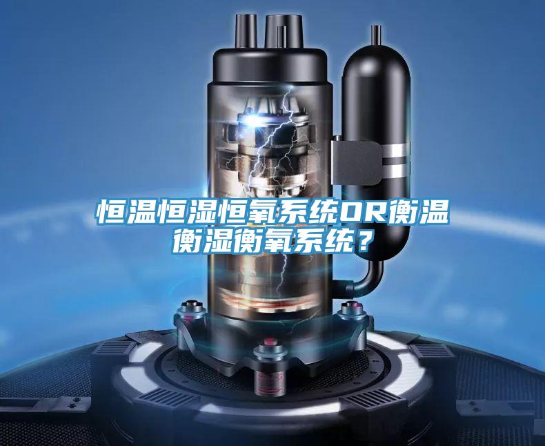恒溫恒濕恒氧系統(tǒng)OR衡溫衡濕衡氧系統(tǒng)？