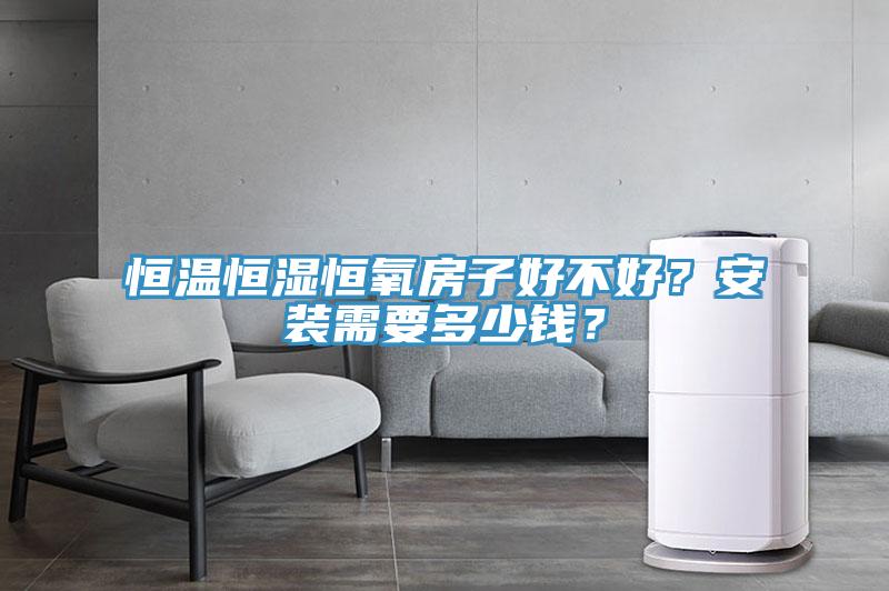恒溫恒濕恒氧房子好不好？安裝需要多少錢？