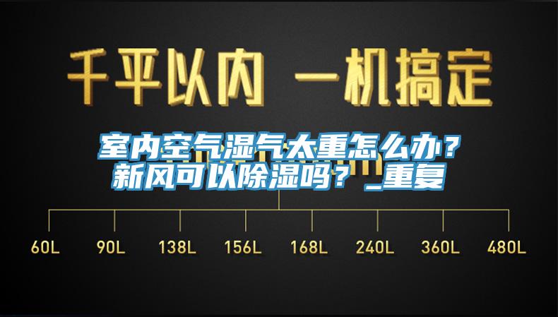 室內(nèi)空氣濕氣太重怎么辦？新風(fēng)可以除濕嗎？_重復(fù)